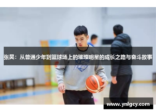 张昊:从普通少年到篮球场上的璀璨明星的成长之路与奋斗故事